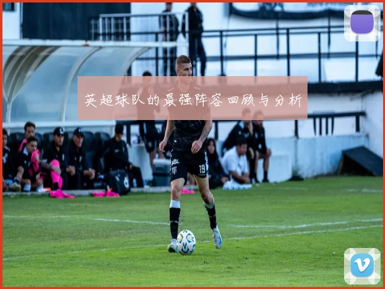 英超球队的最强阵容回顾与分析