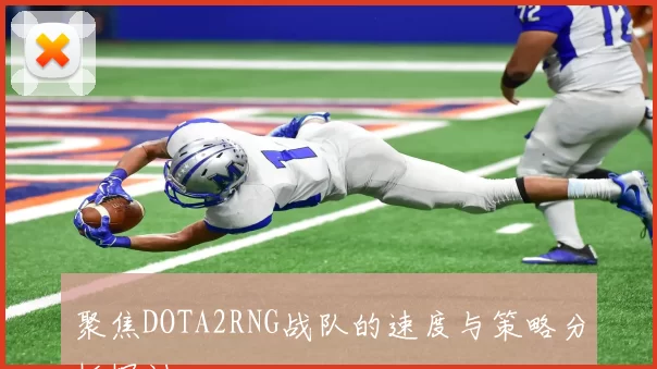 聚焦DOTA2RNG战队的速度与策略分析探讨