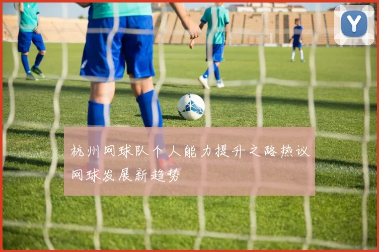 杭州网球队个人能力提升之路热议网球发展新趋势