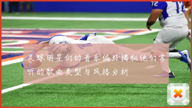 足球明星们的音乐偏好揭秘他们常听的歌曲类型与风格分析