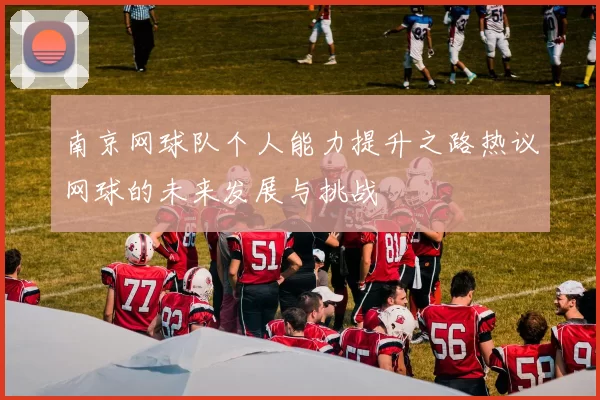 南京网球队个人能力提升之路热议网球的未来发展与挑战