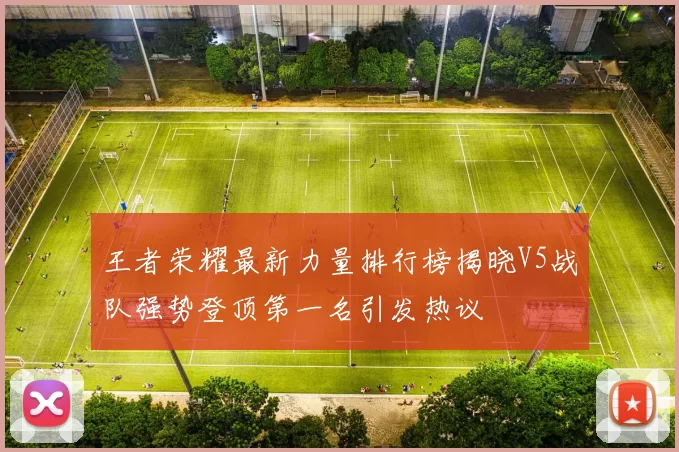 王者荣耀最新力量排行榜揭晓V5战队强势登顶第一名引发热议