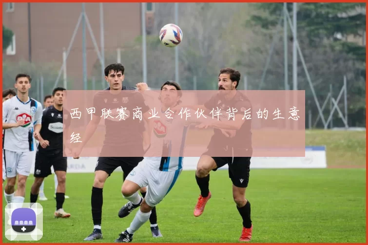西甲联赛商业合作伙伴背后的生意经