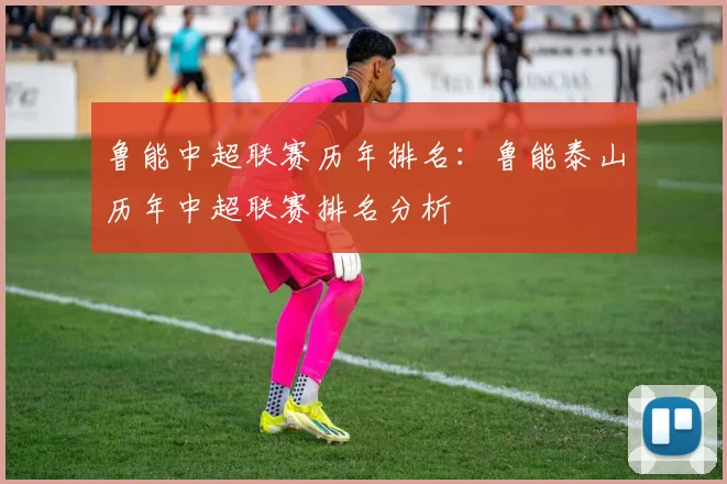 鲁能中超联赛历年排名：鲁能泰山历年中超联赛排名分析