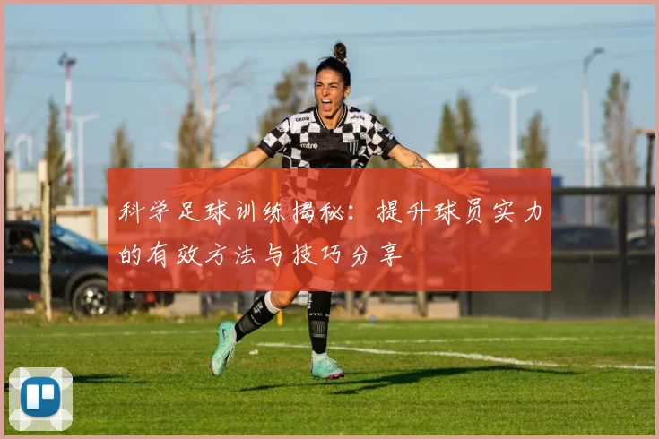 科学足球训练揭秘：提升球员实力的有效方法与技巧分享