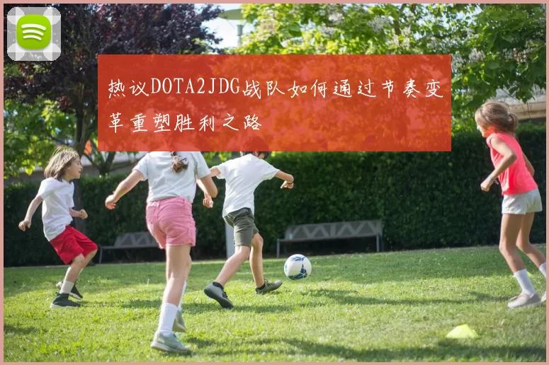 热议DOTA2JDG战队如何通过节奏变革重塑胜利之路
