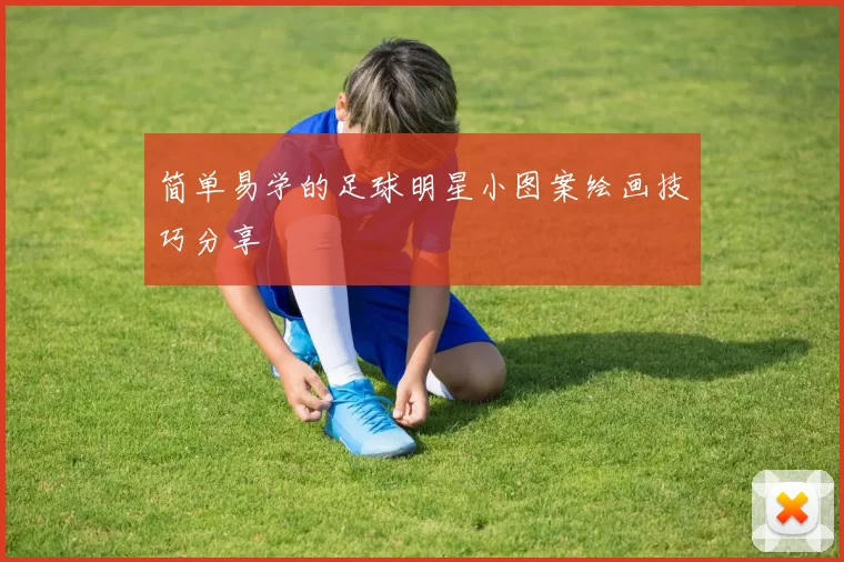 简单易学的足球明星小图案绘画技巧分享