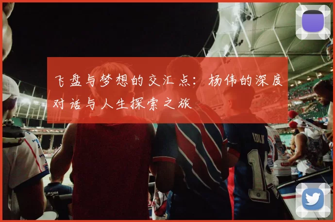 飞盘与梦想的交汇点：杨伟的深度对话与人生探索之旅
