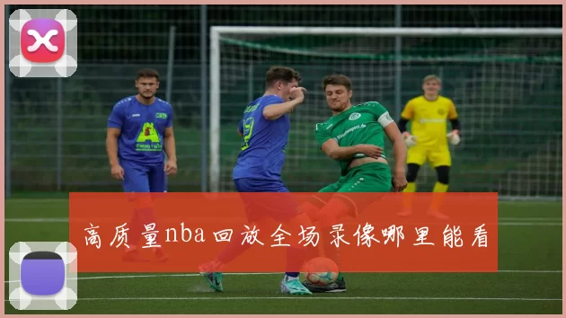 高质量nba回放全场录像哪里能看