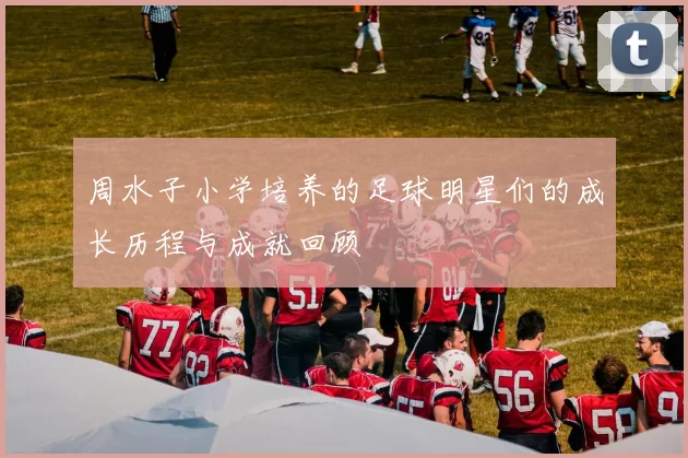 周水子小学培养的足球明星们的成长历程与成就回顾