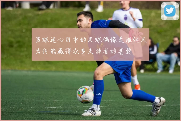 男球迷心目中的足球偶像是谁他又为何能赢得众多支持者的喜爱