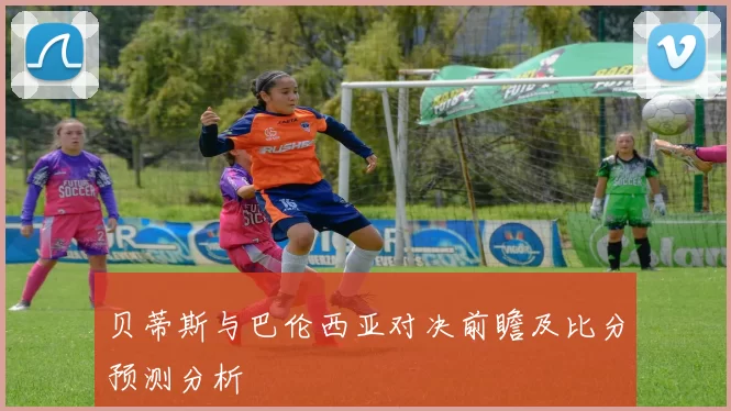 贝蒂斯与巴伦西亚对决前瞻及比分预测分析