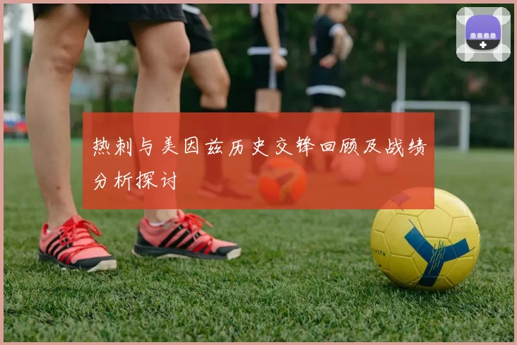 热刺与美因兹历史交锋回顾及战绩分析探讨