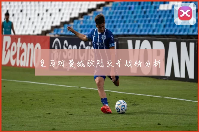 皇马对曼城欧冠交手战绩分析