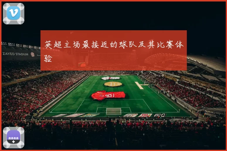 英超主场最接近的球队及其比赛体验
