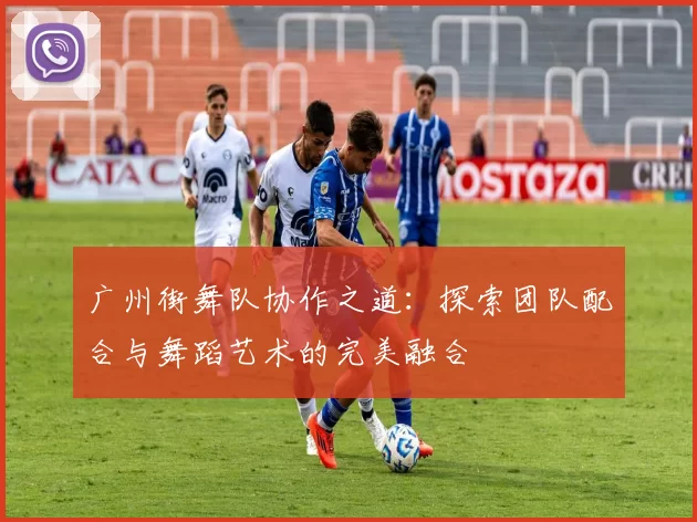 广州街舞队协作之道：探索团队配合与舞蹈艺术的完美融合
