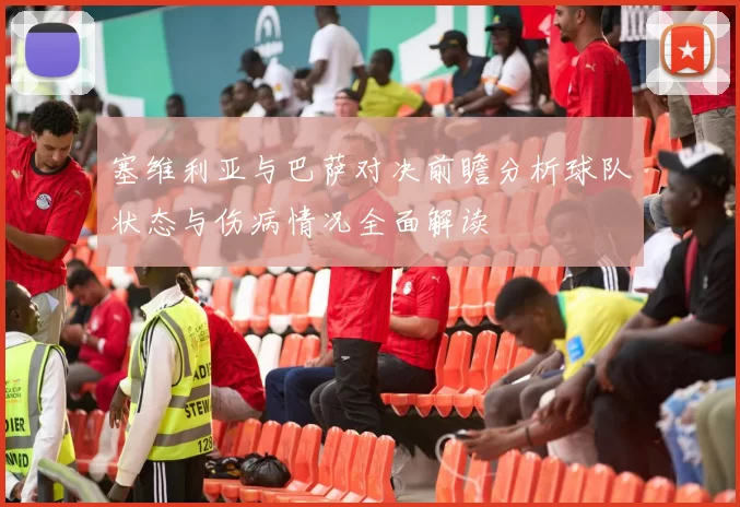 塞维利亚与巴萨对决前瞻分析球队状态与伤病情况全面解读