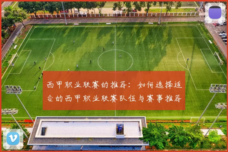 西甲职业联赛的推荐：如何选择适合的西甲职业联赛队伍与赛事推荐