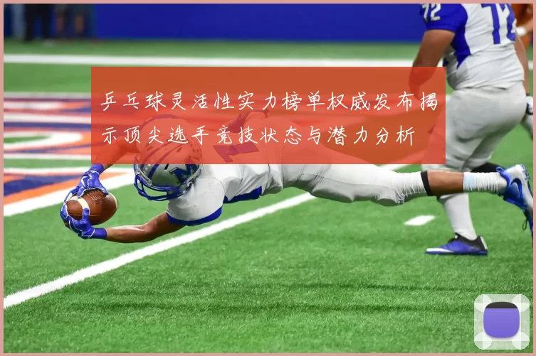 乒乓球灵活性实力榜单权威发布揭示顶尖选手竞技状态与潜力分析