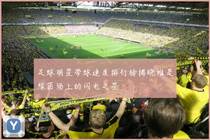 足球明星带球速度排行榜揭晓谁是绿茵场上的闪电之星