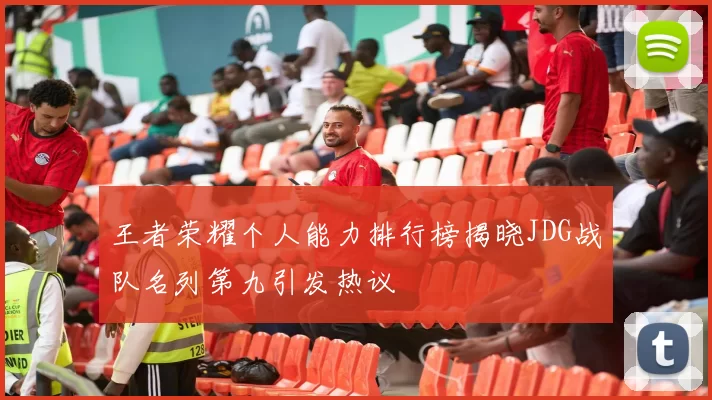 王者荣耀个人能力排行榜揭晓JDG战队名列第九引发热议