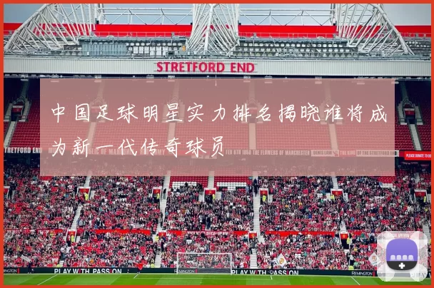 中国足球明星实力排名揭晓谁将成为新一代传奇球员