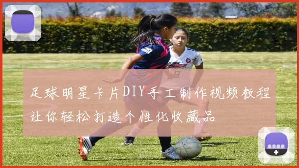 足球明星卡片DIY手工制作视频教程让你轻松打造个性化收藏品