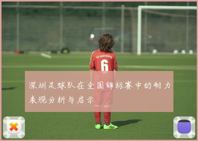 深圳足球队在全国锦标赛中的耐力表现分析与启示