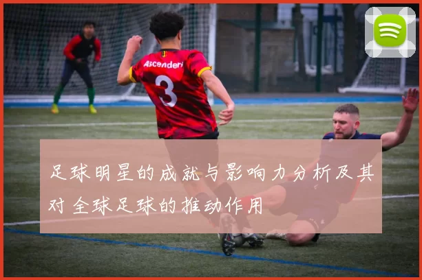 足球明星的成就与影响力分析及其对全球足球的推动作用
