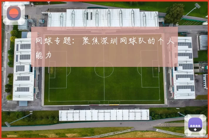 网球专题：聚焦深圳网球队的个人能力