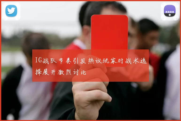 IG战队节奏引发热议玩家对战术选择展开激烈讨论