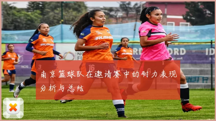 南京篮球队在邀请赛中的耐力表现分析与总结