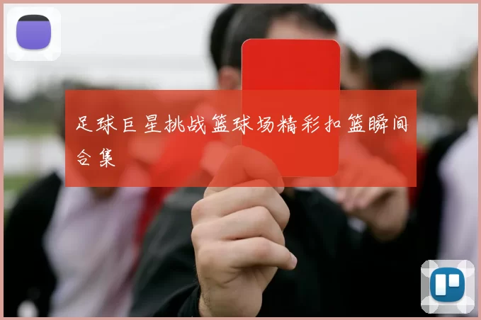 足球巨星挑战篮球场精彩扣篮瞬间合集