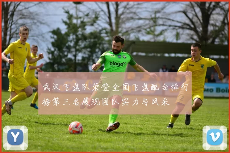 武汉飞盘队荣登全国飞盘配合排行榜第三名展现团队实力与风采