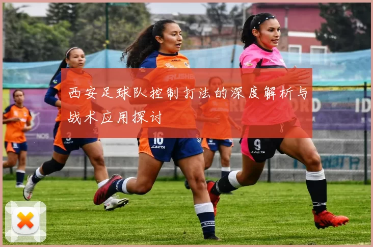 西安足球队控制打法的深度解析与战术应用探讨
