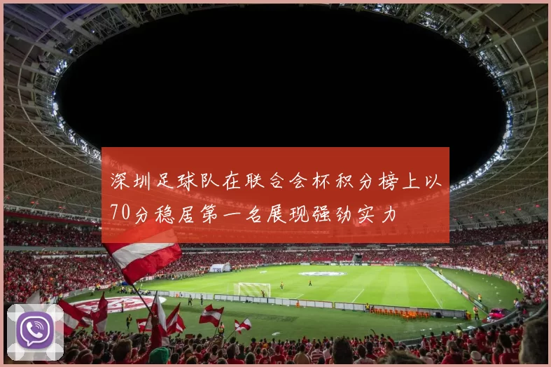 深圳足球队在联合会杯积分榜上以70分稳居第一名展现强劲实力