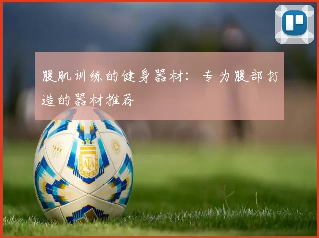 腹肌训练的健身器材：专为腹部打造的器材推荐