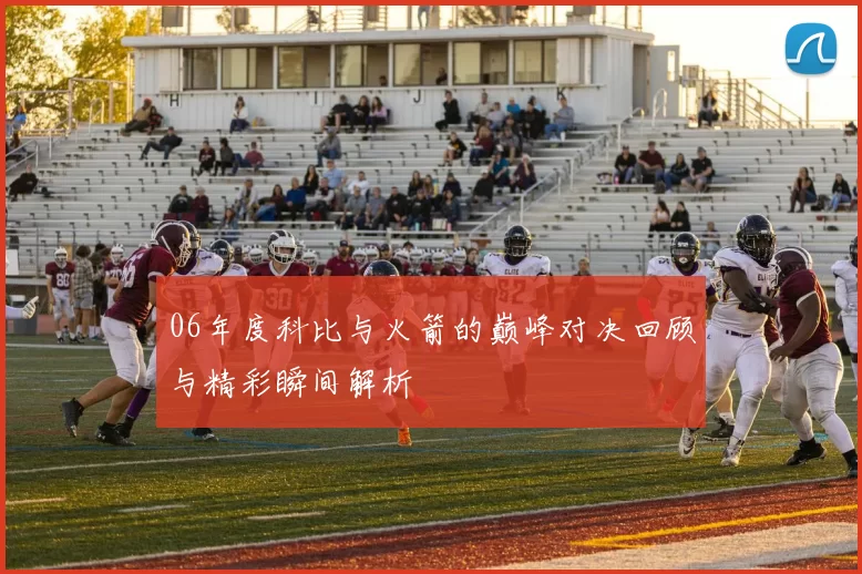 06年度科比与火箭的巅峰对决回顾与精彩瞬间解析