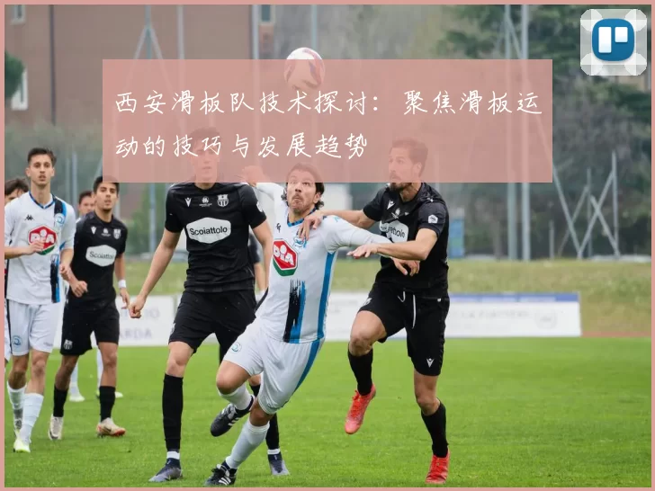 西安滑板队技术探讨：聚焦滑板运动的技巧与发展趋势