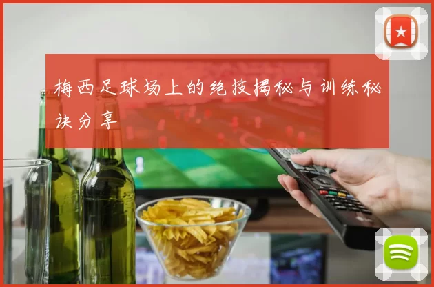 梅西足球场上的绝技揭秘与训练秘诀分享