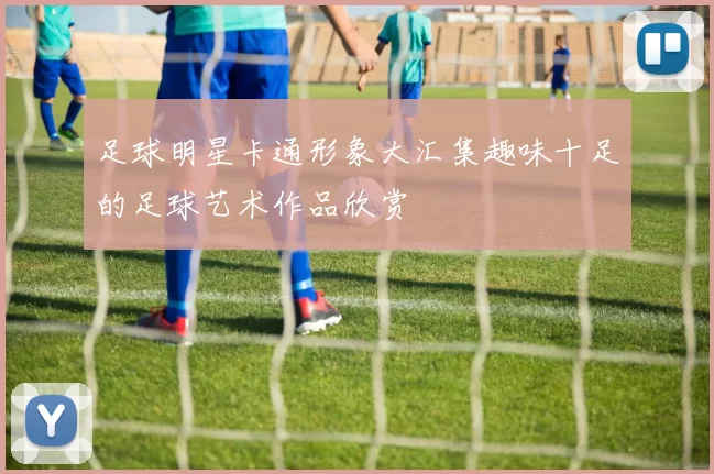 足球明星卡通形象大汇集趣味十足的足球艺术作品欣赏
