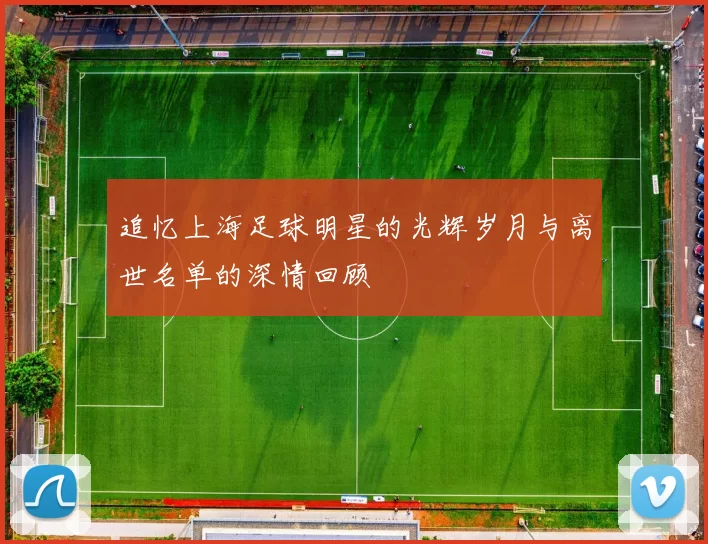 追忆上海足球明星的光辉岁月与离世名单的深情回顾