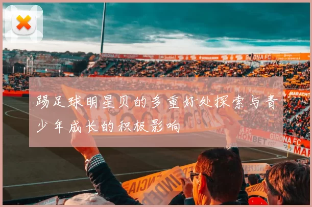 踢足球明星贝的多重好处探索与青少年成长的积极影响