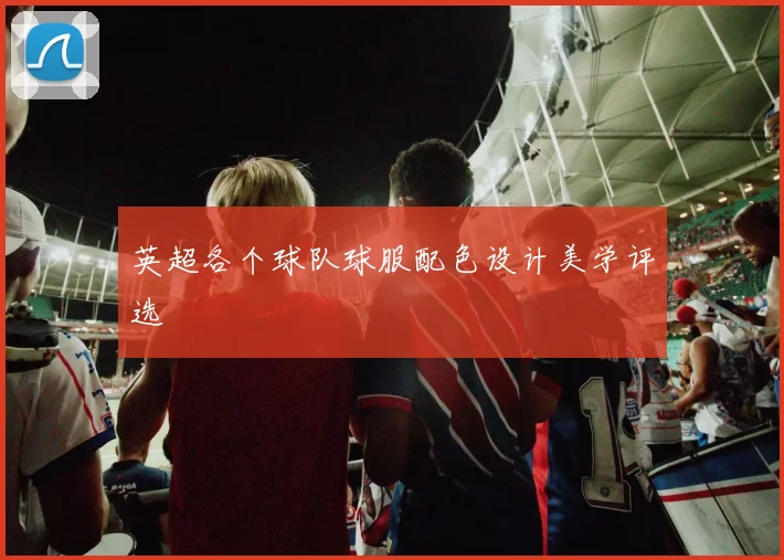 英超各个球队球服配色设计美学评选