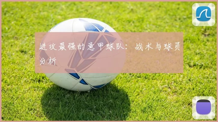 进攻最强的意甲球队：战术与球员分析