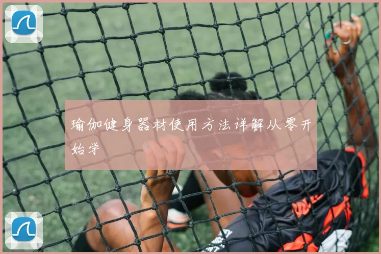 瑜伽健身器材使用方法详解从零开始学