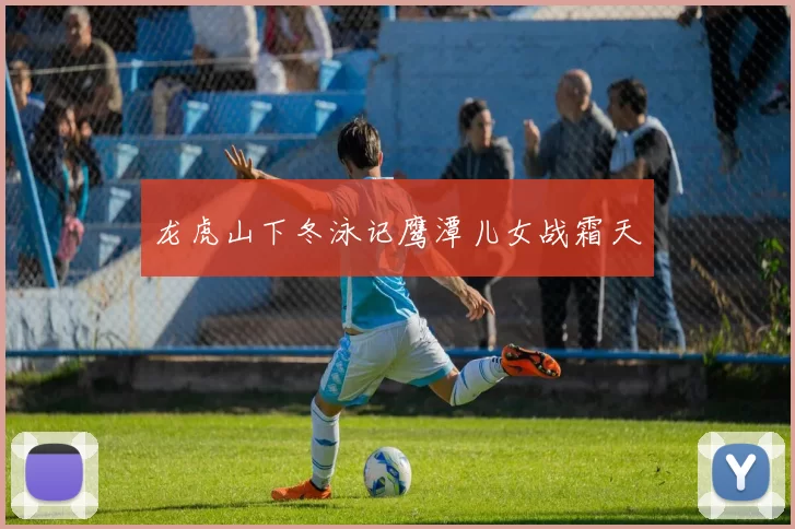 龙虎山下冬泳记鹰潭儿女战霜天