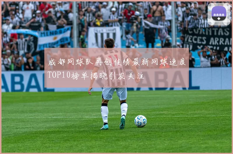 成都网球队再创佳绩最新网球速度TOP10榜单揭晓引发关注