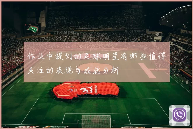 作业中提到的足球明星有哪些值得关注的表现与成就分析