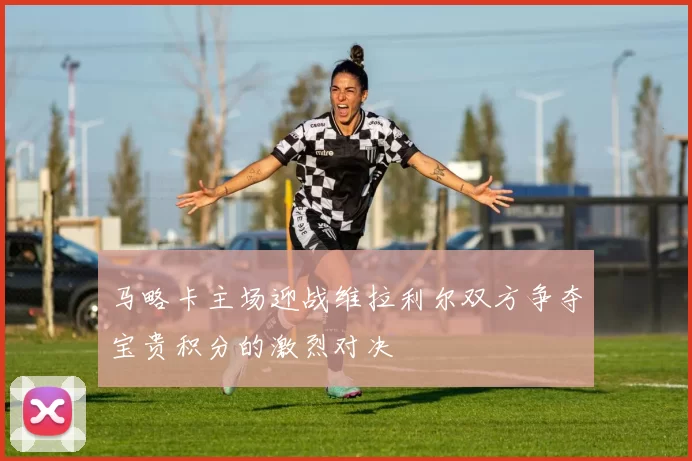 马略卡主场迎战维拉利尔双方争夺宝贵积分的激烈对决